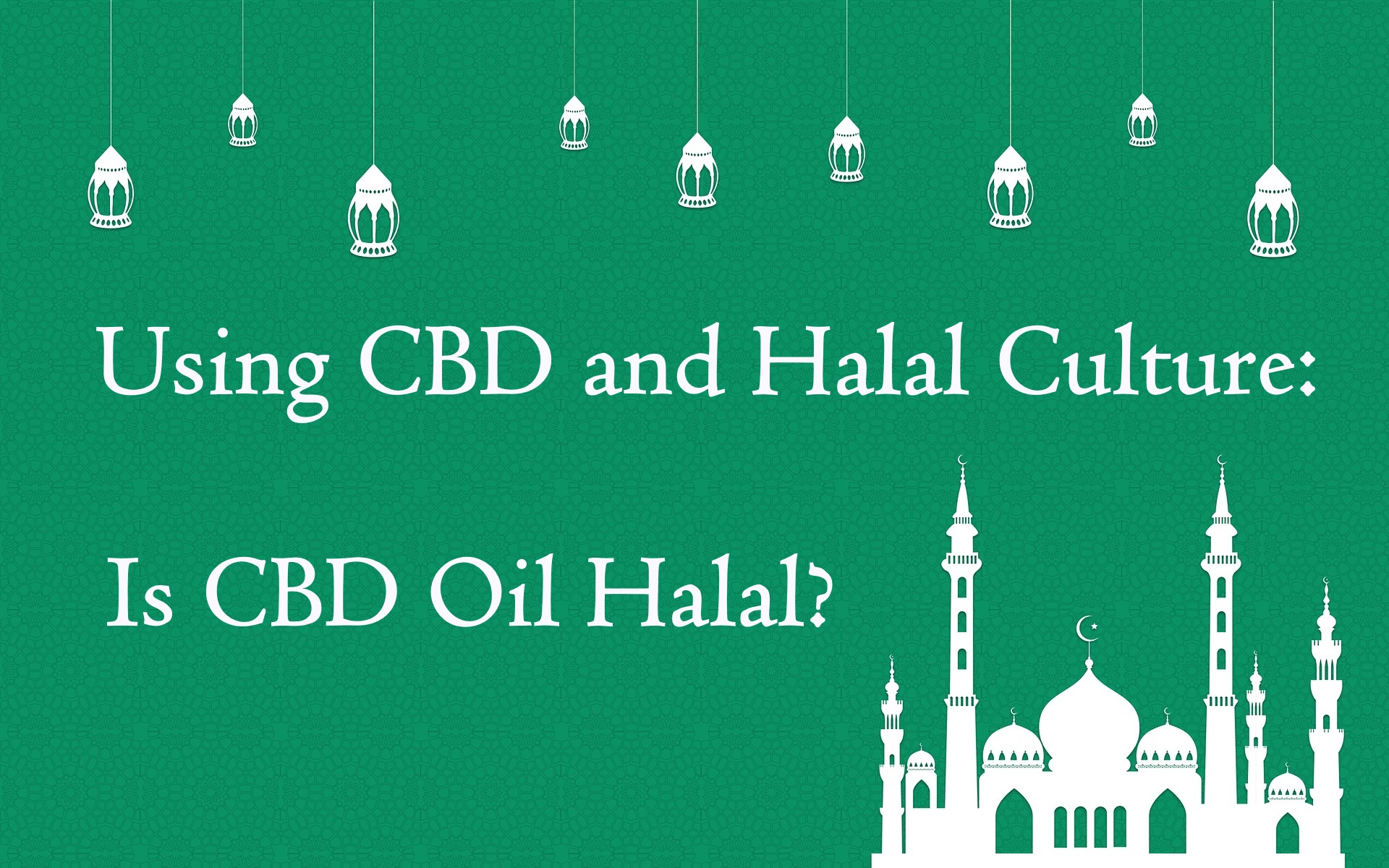 Using CBD and Halal Culture: Is CBD Oil Halal?